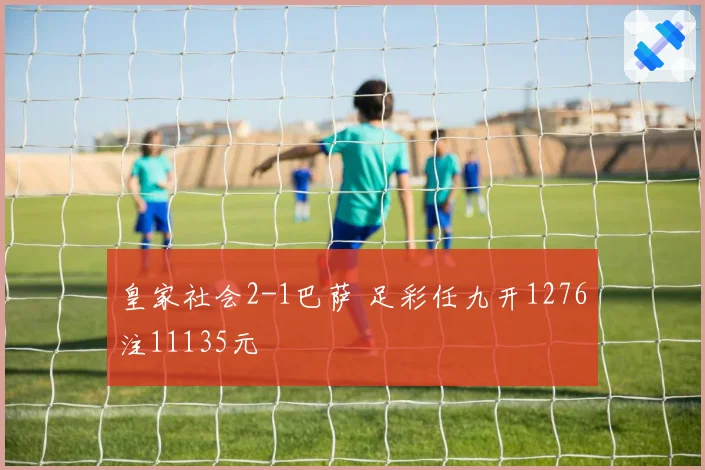 皇家社会2-1巴萨 足彩任九开1276注11135元